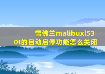 雪佛兰malibuxl530t的自动启停功能怎么关闭