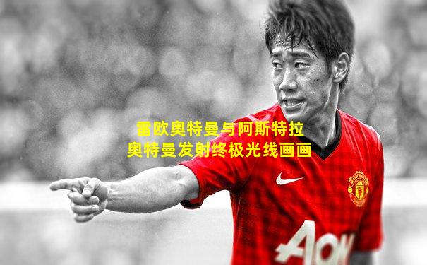 雷欧奥特曼与阿斯特拉奥特曼发射终极光线画画