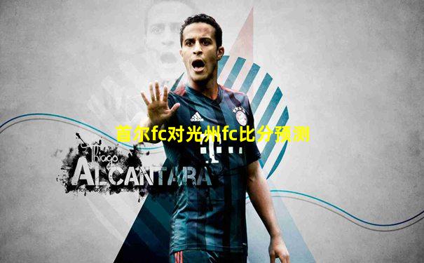 首尔fc对光州fc比分预测