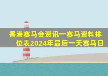 香港赛马会资讯一赛马资料排位表2024年最后一天赛马日