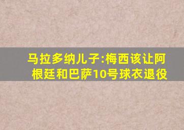 马拉多纳儿子:梅西该让阿根廷和巴萨10号球衣退役