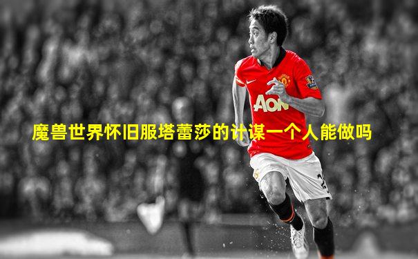 魔兽世界怀旧服塔蕾莎的计谋一个人能做吗